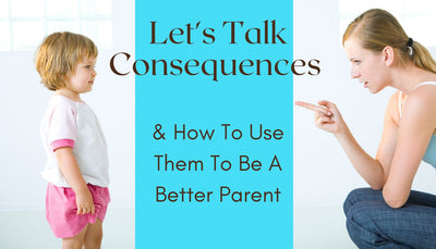 Let's Talk Consequences & How To Use Them To Be A Better Parent